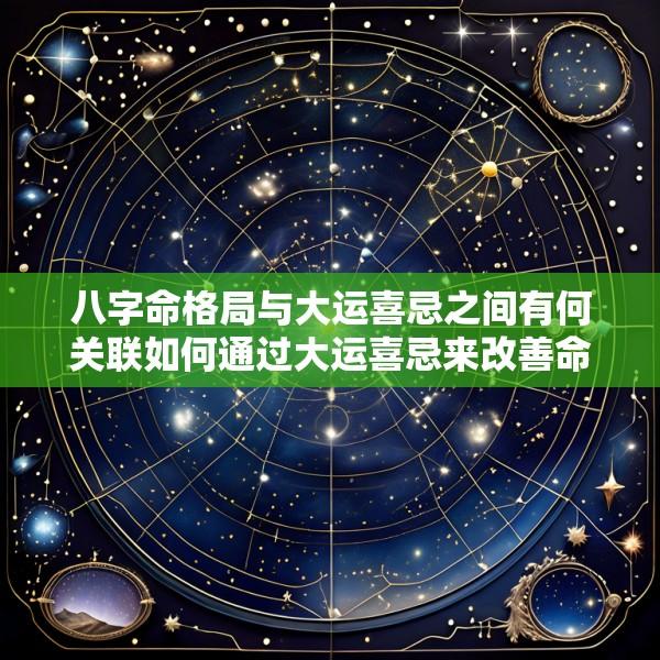 八字命格局与大运喜忌之间有何关联如何通过大运喜忌来改善命运