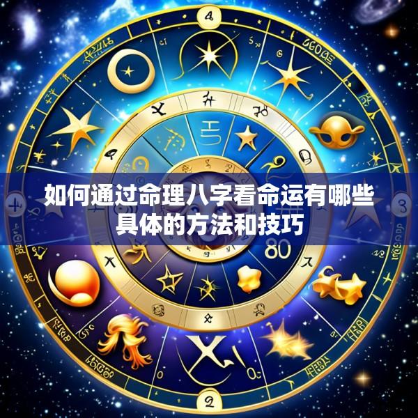 如何通过命理八字看命运有哪些具体的方法和技巧