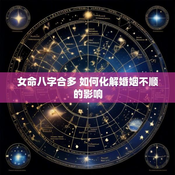 女命八字合多 如何化解婚姻不顺的影响