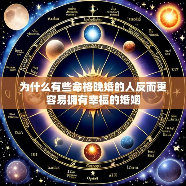 为什么有些命格晚婚的人反而更容易拥有幸福的婚姻
