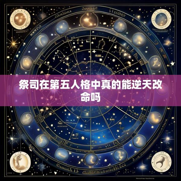 祭司在第五人格中真的能逆天改命吗