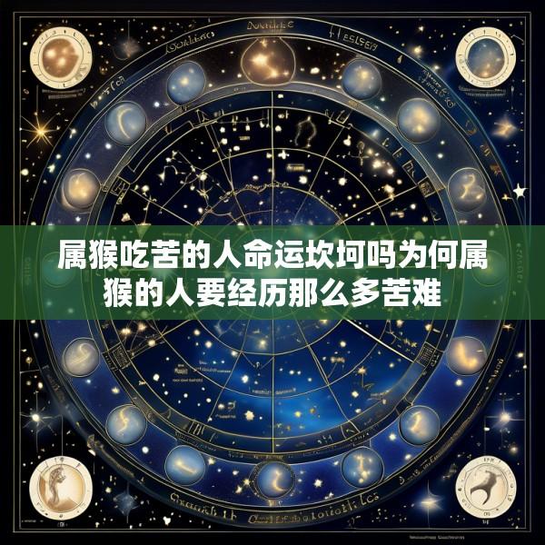 属猴吃苦的人命运坎坷吗为何属猴的人要经历那么多苦难
