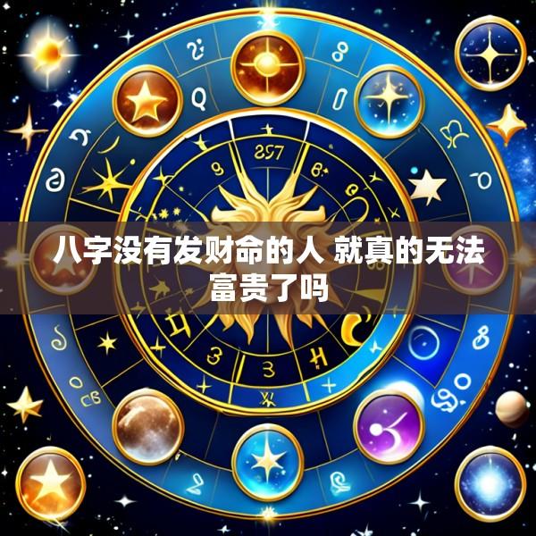 八字没有发财命的人 就真的无法富贵了吗
