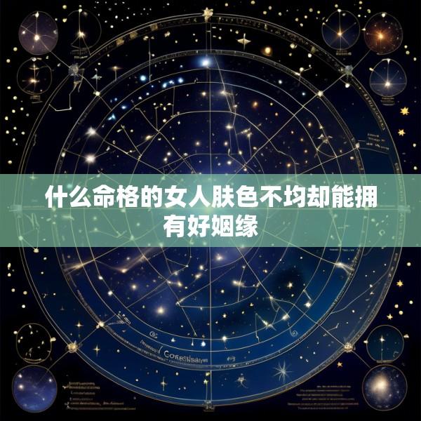 什么命格的女人肤色不均却能拥有好姻缘