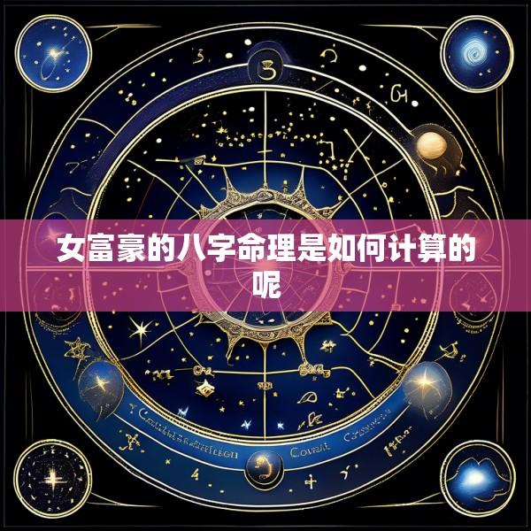 女富豪的八字命理是如何计算的呢