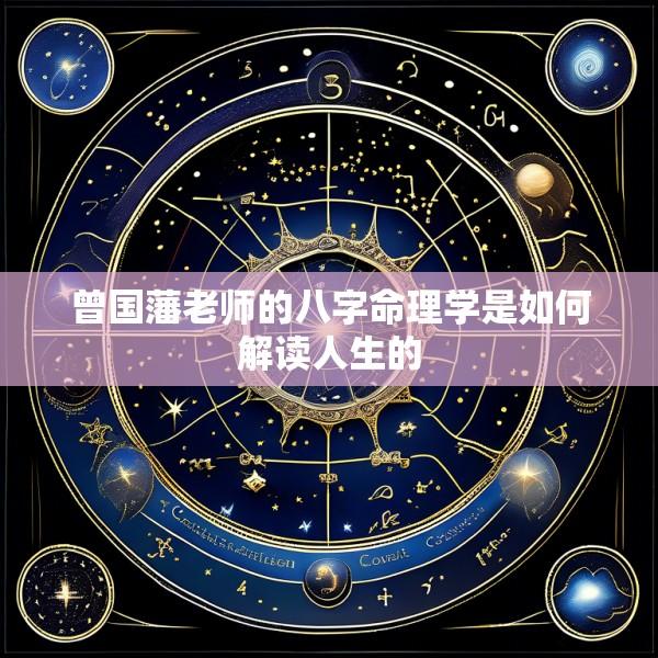 曾国藩老师的八字命理学是如何解读人生的
