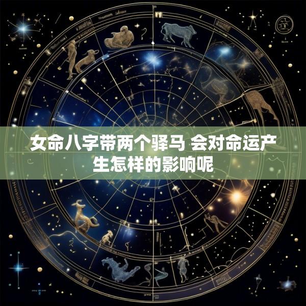 女命八字带两个驿马 会对命运产生怎样的影响呢