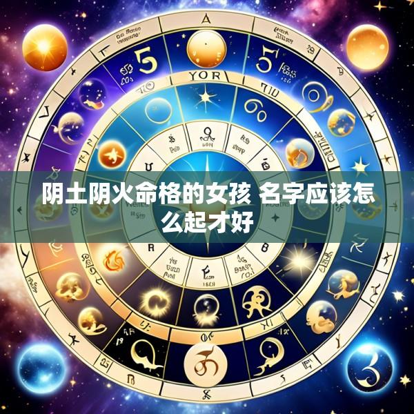 阴土阴火命格的女孩 名字应该怎么起才好