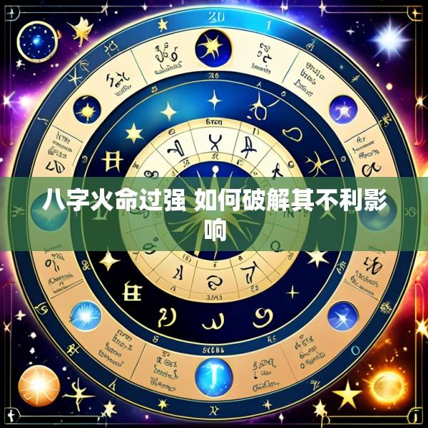 八字火命过强 如何破解其不利影响