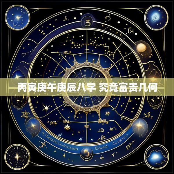 丙寅庚午庚辰八字 究竟富贵几何