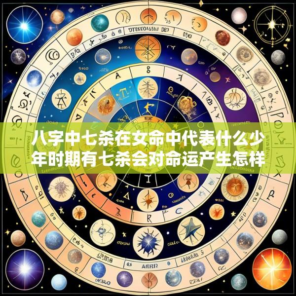 八字中七杀在女命中代表什么少年时期有七杀会对命运产生怎样的影响