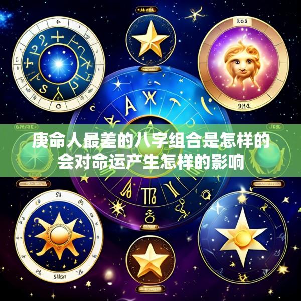 庚命人最差的八字组合是怎样的会对命运产生怎样的影响