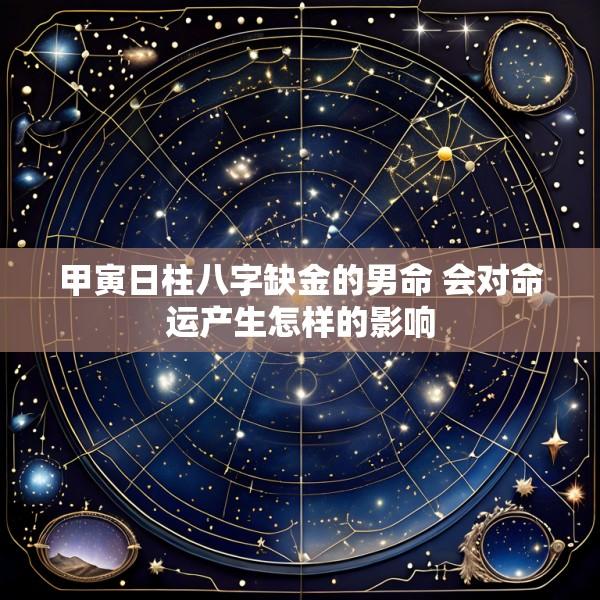 甲寅日柱八字缺金的男命 会对命运产生怎样的影响