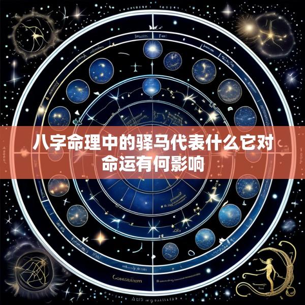 八字命理中的驿马代表什么它对命运有何影响