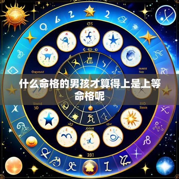 什么命格的男孩才算得上是上等命格呢