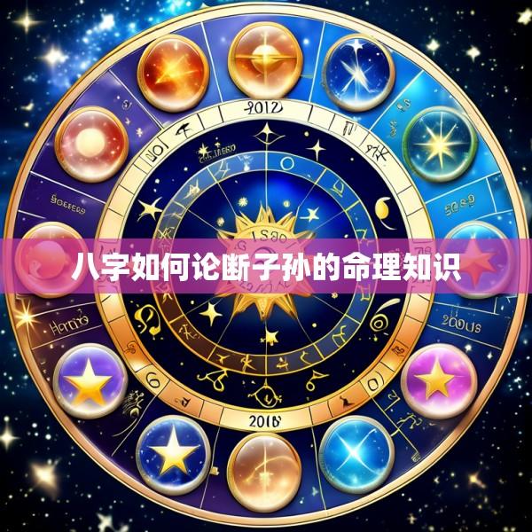 八字如何论断子孙的命理知识
