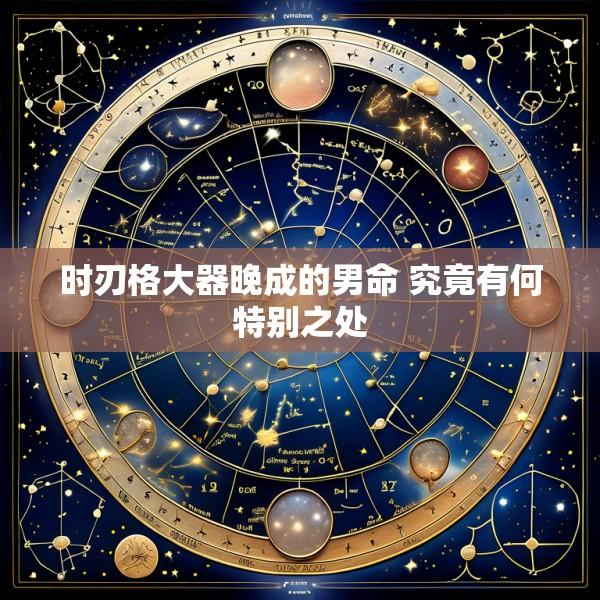 时刃格大器晚成的男命 究竟有何特别之处