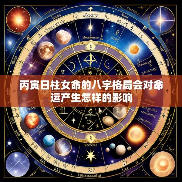 丙寅日柱女命的八字格局会对命运产生怎样的影响