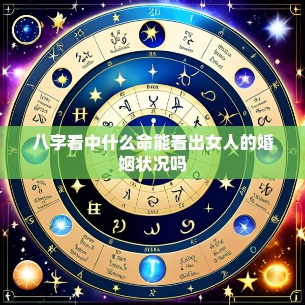 八字看中什么命能看出女人的婚姻状况吗
