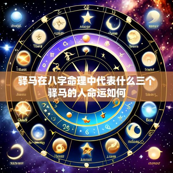 驿马在八字命理中代表什么三个驿马的人命运如何