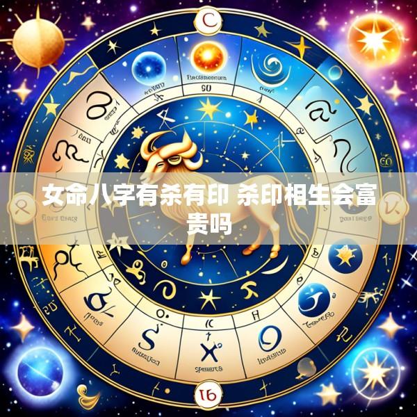 女命八字有杀有印 杀印相生会富贵吗