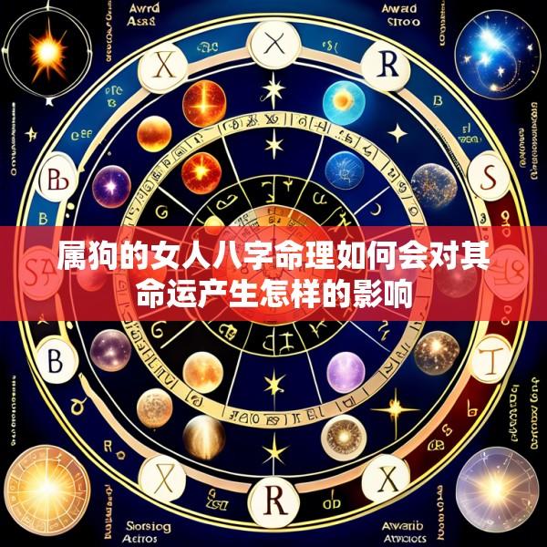 属狗的女人八字命理如何会对其命运产生怎样的影响