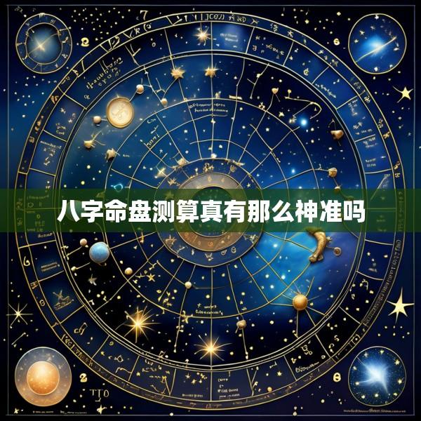 八字命盘测算真有那么神准吗