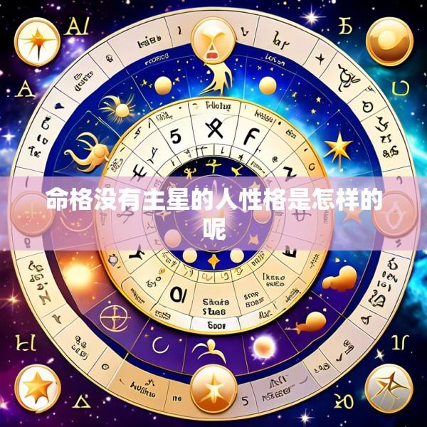 命格没有主星的人性格是怎样的呢