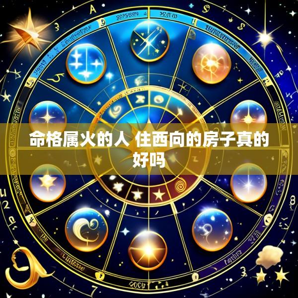 命格属火的人 住西向的房子真的好吗