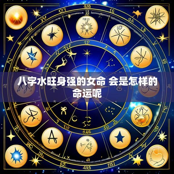 八字水旺身强的女命 会是怎样的命运呢