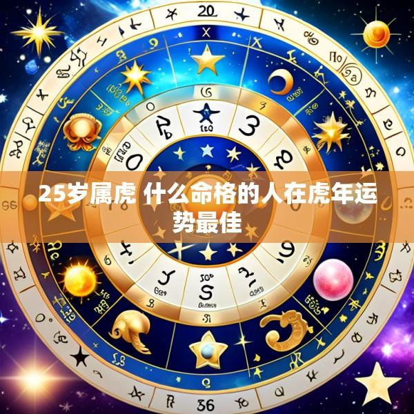 25岁属虎 什么命格的人在虎年运势最佳