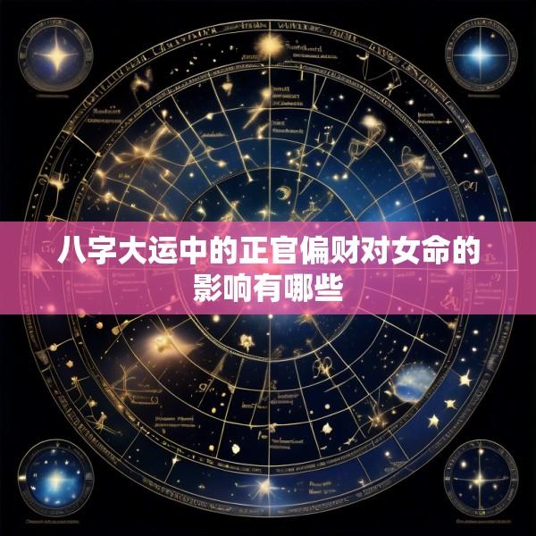 八字大运中的正官偏财对女命的影响有哪些