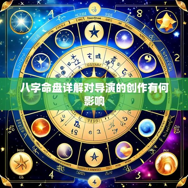 八字命盘详解对导演的创作有何影响