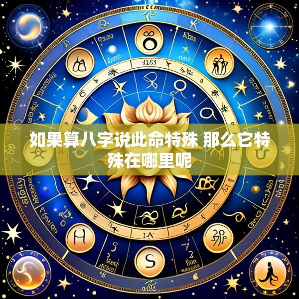 如果算八字说此命特殊 那么它特殊在哪里呢