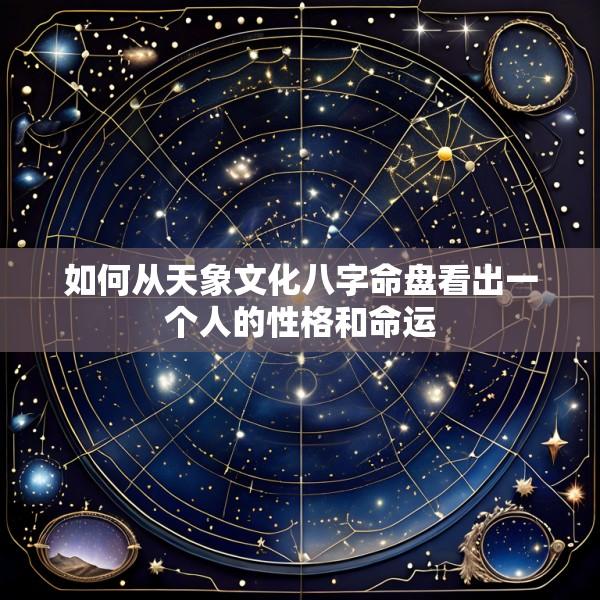 如何从天象文化八字命盘看出一个人的性格和命运