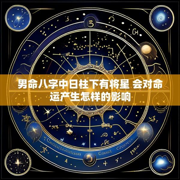 男命八字中日柱下有将星 会对命运产生怎样的影响