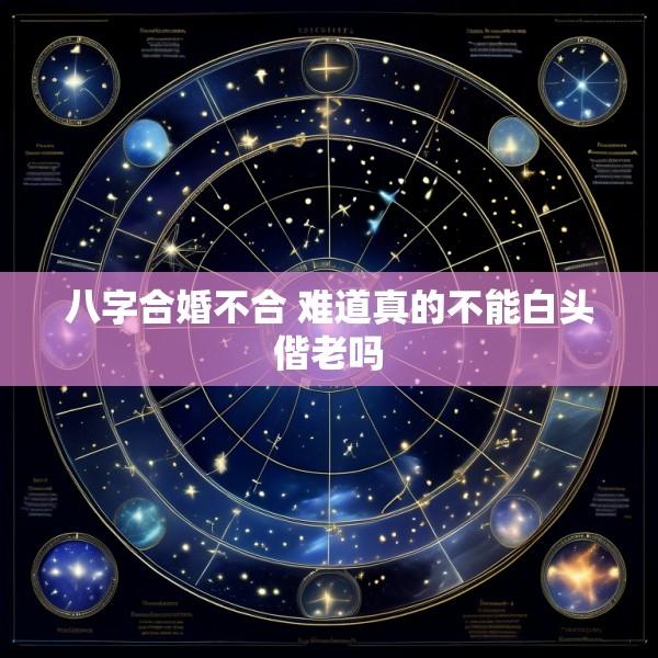 八字合婚不合 难道真的不能白头偕老吗