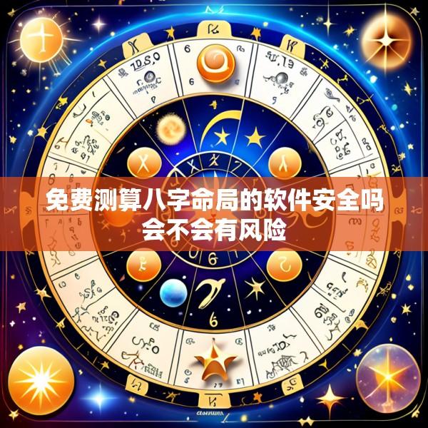 免费测算八字命局的软件安全吗会不会有风险