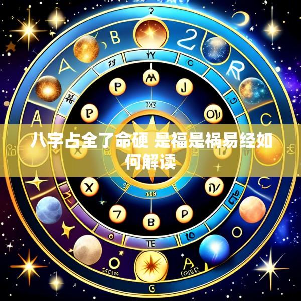 八字占全了命硬 是福是祸易经如何解读