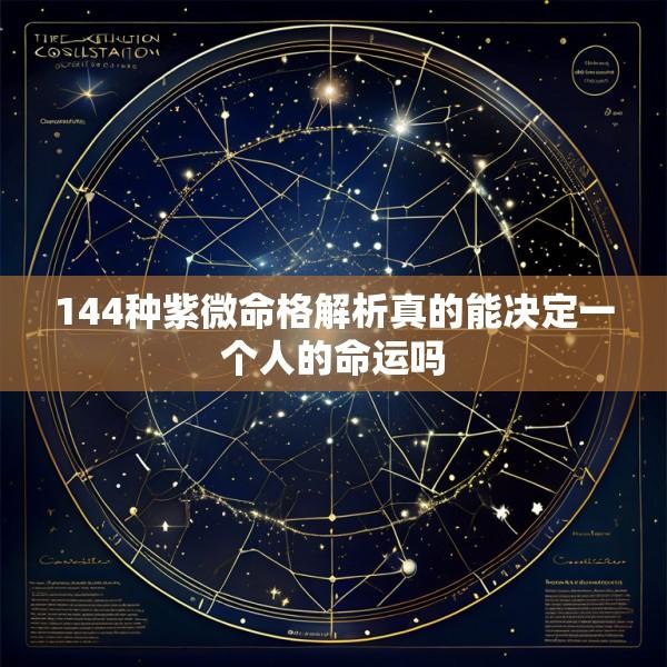 144种紫微命格解析真的能决定一个人的命运吗