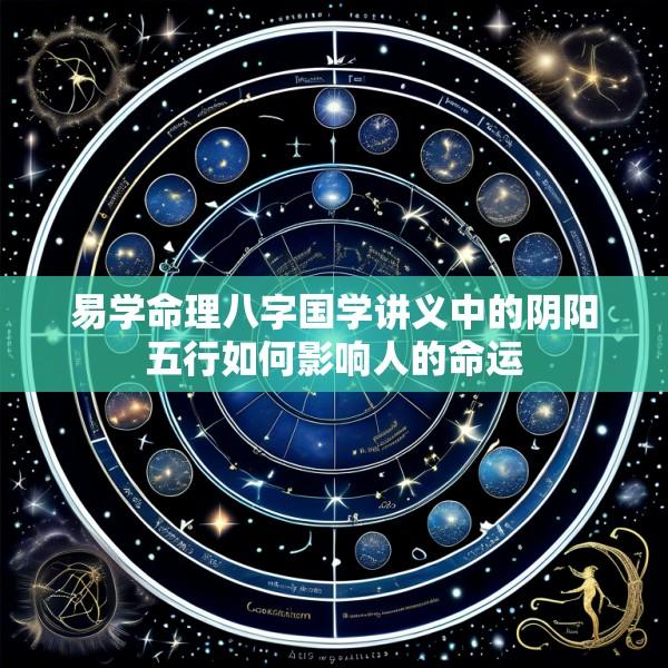 易学命理八字国学讲义中的阴阳五行如何影响人的命运