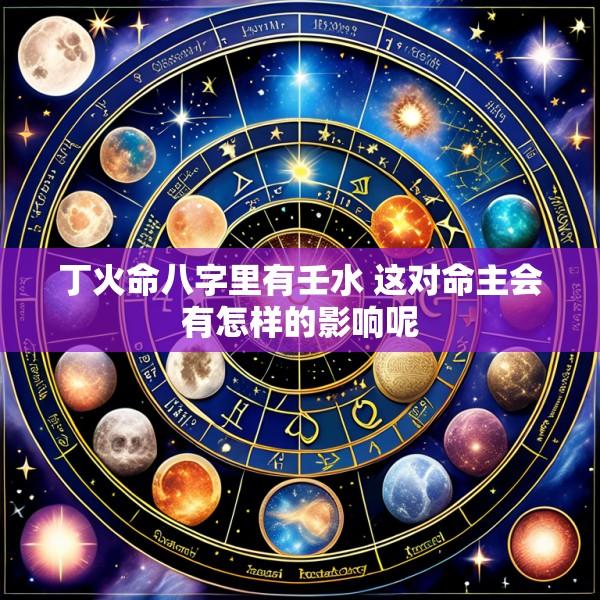 丁火命八字里有壬水 这对命主会有怎样的影响呢
