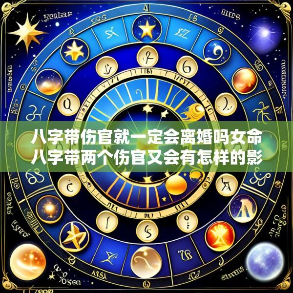 八字带伤官就一定会离婚吗女命八字带两个伤官又会有怎样的影响呢