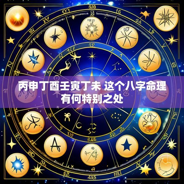 丙申丁酉壬寅丁未 这个八字命理有何特别之处