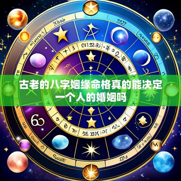 古老的八字姻缘命格真的能决定一个人的婚姻吗
