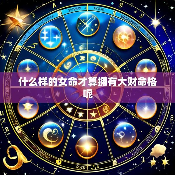 什么样的女命才算拥有大财命格呢