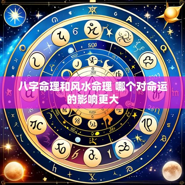 八字命理和风水命理 哪个对命运的影响更大
