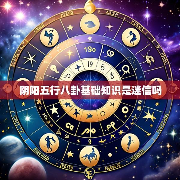 阴阳五行八卦基础知识是迷信吗