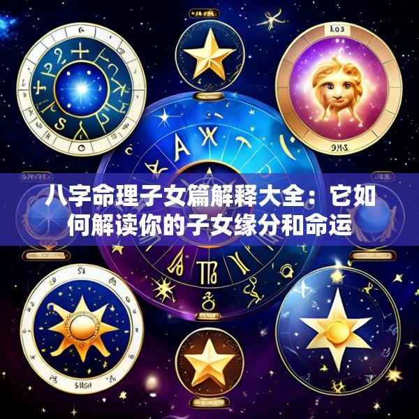 八字命理子女篇解释大全：它如何解读你的子女缘分和命运