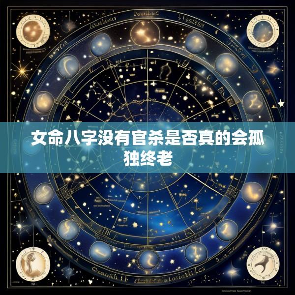 女命八字没有官杀是否真的会孤独终老
